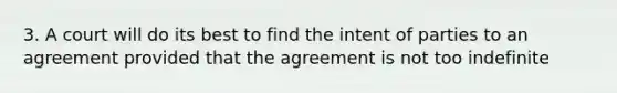 3. A court will do its best to find the intent of parties to an agreement provided that the agreement is not too indefinite