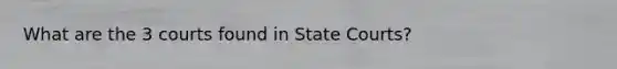 What are the 3 courts found in State Courts?