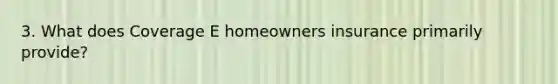 3. What does Coverage E homeowners insurance primarily provide?