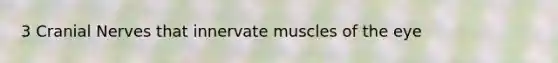 3 Cranial Nerves that innervate muscles of the eye