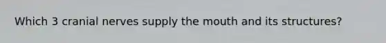 Which 3 cranial nerves supply the mouth and its structures?