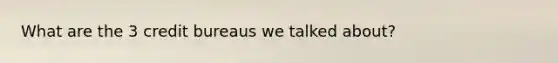 What are the 3 credit bureaus we talked about?