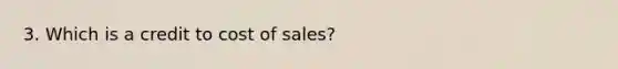 3. Which is a credit to cost of sales?