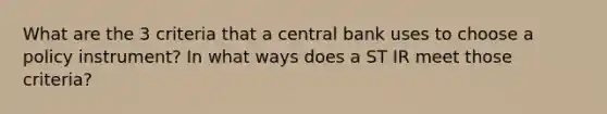 What are the 3 criteria that a central bank uses to choose a policy instrument? In what ways does a ST IR meet those criteria?