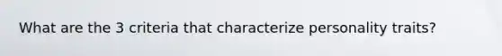 What are the 3 criteria that characterize personality traits?