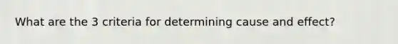 What are the 3 criteria for determining cause and effect?