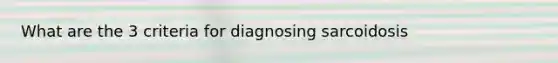 What are the 3 criteria for diagnosing sarcoidosis