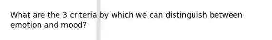 What are the 3 criteria by which we can distinguish between emotion and mood?