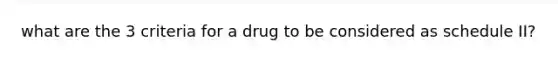 what are the 3 criteria for a drug to be considered as schedule II?