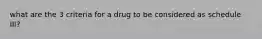 what are the 3 criteria for a drug to be considered as schedule III?