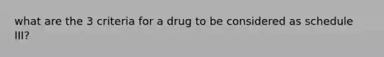 what are the 3 criteria for a drug to be considered as schedule III?