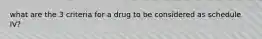 what are the 3 criteria for a drug to be considered as schedule IV?