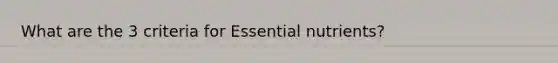 What are the 3 criteria for Essential nutrients?