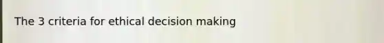 The 3 criteria for ethical decision making