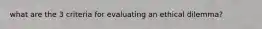 what are the 3 criteria for evaluating an ethical dilemma?