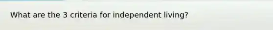 What are the 3 criteria for independent living?