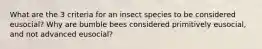 What are the 3 criteria for an insect species to be considered eusocial? Why are bumble bees considered primitively eusocial, and not advanced eusocial?