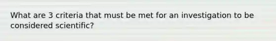 What are 3 criteria that must be met for an investigation to be considered scientific?