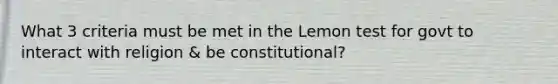 What 3 criteria must be met in the Lemon test for govt to interact with religion & be constitutional?