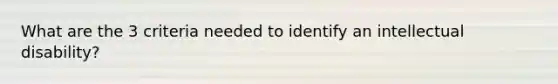 What are the 3 criteria needed to identify an intellectual disability?