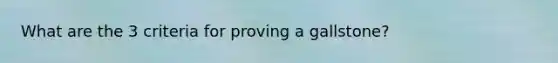 What are the 3 criteria for proving a gallstone?