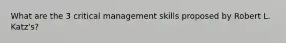 What are the 3 critical management skills proposed by Robert L. Katz's?