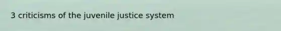 3 criticisms of the juvenile justice system