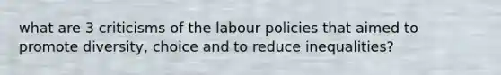 what are 3 criticisms of the labour policies that aimed to promote diversity, choice and to reduce inequalities?