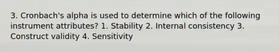 3. Cronbach's alpha is used to determine which of the following instrument attributes? 1. Stability 2. Internal consistency 3. Construct validity 4. Sensitivity