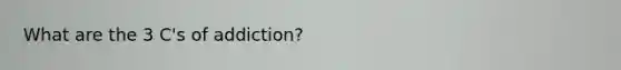 What are the 3 C's of addiction?