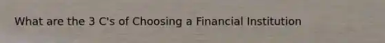 What are the 3 C's of Choosing a Financial Institution