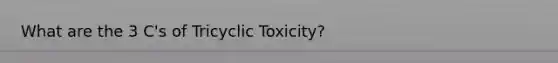 What are the 3 C's of Tricyclic Toxicity?