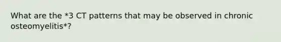 What are the *3 CT patterns that may be observed in chronic osteomyelitis*?