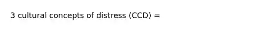 3 cultural concepts of distress (CCD) =