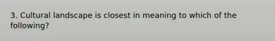 3. Cultural landscape is closest in meaning to which of the following?