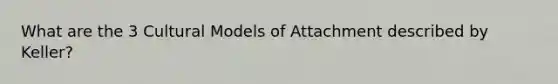 What are the 3 Cultural Models of Attachment described by Keller?