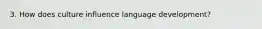 3. How does culture influence language development?