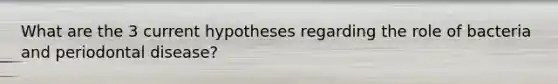 What are the 3 current hypotheses regarding the role of bacteria and periodontal disease?