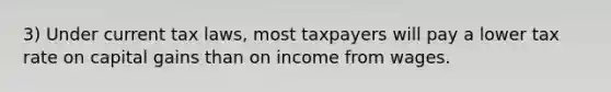 3) Under current tax laws, most taxpayers will pay a lower tax rate on capital gains than on income from wages.