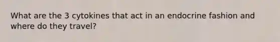 What are the 3 cytokines that act in an endocrine fashion and where do they travel?