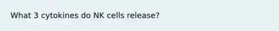 What 3 cytokines do NK cells release?