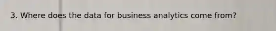 3. Where does the data for business analytics come from?