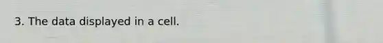3. The data displayed in a cell.