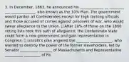 3. In December, 1863, he announced his _____________ __ ________ ___ _____________, also known as the 10% Plan. The government would pardon all Confederates except for high ranking officials and those accused of crimes against prisoners of war, who would swear allegiance to the Union. ⦁ After 10% of those on the 1860 voting lists took this oath of allegiance, the Confederate state could form a new government and gain representation in Congress. ⦁ Lincoln's plan angered the _______ ____________, who wanted to destroy the power of the former slaveholders, led by Senator __________ _______ of Massachusetts and Representative __________ _________ of Pa.