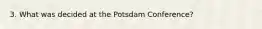 3. What was decided at the Potsdam Conference?