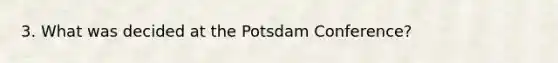 3. What was decided at the Potsdam Conference?