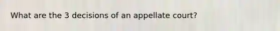 What are the 3 decisions of an appellate court?