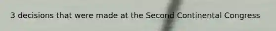 3 decisions that were made at the Second Continental Congress