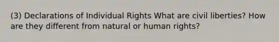 (3) Declarations of Individual Rights What are civil liberties? How are they different from natural or human rights?