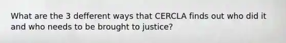 What are the 3 defferent ways that CERCLA finds out who did it and who needs to be brought to justice?